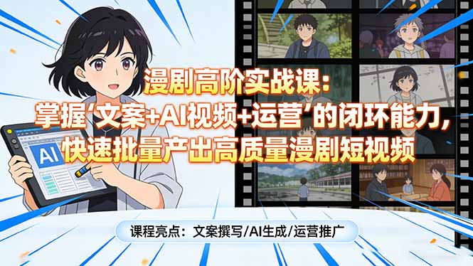 漫剧高阶实战课：掌握“文案+AI视频+运营”的闭环能力，快速批量产出高质量漫剧短视频-网创项目