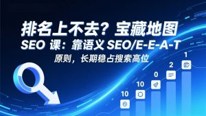 排名上不去?宝藏地图 SEO 课:靠语义 SEO+E-E-A-T 原则,长期稳占搜索高位-网创项目