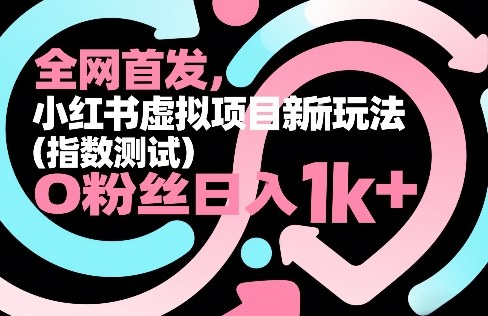 全网首发，小红书虚拟项目新玩法(指数测试)，0粉丝日入1k+，整个玩法完整拆解！-网创项目