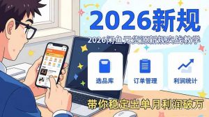 2026闲鱼无货源新规实战教学，从零基础搭建账号到选品上架运营，带你稳定出单月利润破万-网创项目