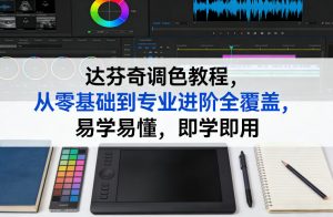 达芬奇调色教程，从零基础到专业进阶全覆盖，易学易懂，即学即用-网创项目