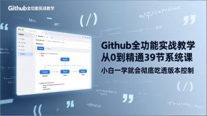 GitHub-全功能实战教学，从0到精通39节系统课，小白一学就会彻底吃透版本控制-网创项目
