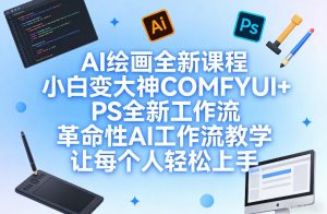 AI绘画全新课程，小白变大神COMFYUI+PS全新工作流，革命性AI工作流教学，让每个人轻松上手-网创项目