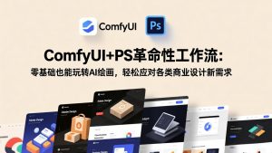 ComfyUI+PS革命性工作流：零基础也能玩转AI绘画，轻松应对各类商业设计新需求-网创项目