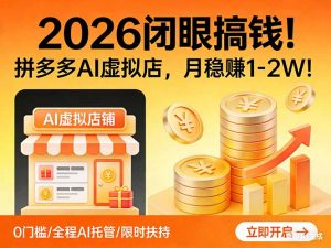 2026 闭眼搞钱！拼多多 AI 虚拟店，月稳赚 1-2W！-网创项目