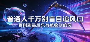 付费文章《通人千万别盲目追风口》否则到最后只有被收割的份-网创项目