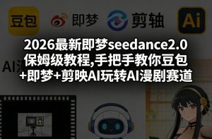 2026最新即梦seedance2.0保姆级教程,手把手教你豆包+即梦+剪映AI玩转AI漫剧赛道-网创项目