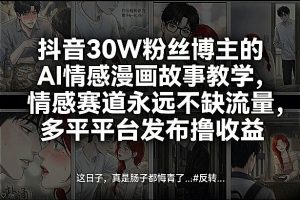 抖音30W粉丝博主的AI情感漫画故事教学，情感赛道永远不缺流量，多平台发布撸收益！-网创项目
