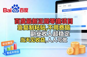 百度最新正规零撸项目，靠复制粘贴，不用费脑，副业收入超稳定，当天见收益，人人可做【揭秘】-网创项目