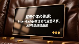 超级个体必修课：Iman Gadzhi代理公司运营体系，从0搭建赚钱系统-网创项目