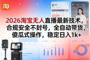 2026淘宝无人直播最新技术,合规安全不封号,全自动带货,傻瓜式操作,稳定日入1k+【揭秘】-网创项目
