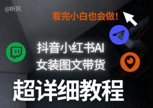 抖音小红书AI女装图文带货教程全拆解!小白看了也会做,可批量可矩阵玩法-网创项目