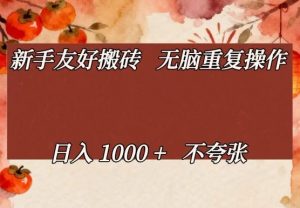 新手友好搬砖，无脑重复操作，日入1000+不夸张【揭秘】-网创项目