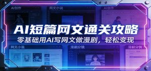 AI短篇网文通关攻略：零基础用AI写网文做漫剧，轻松变现-网创项目
