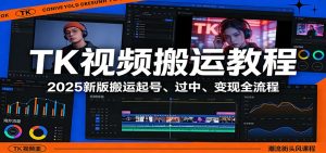 TK视频搬运教程:2025新版搬运起号、过中、变现全流程-网创项目