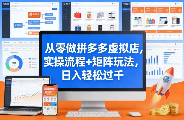 从零做拼多多虚拟店，实操流程+矩阵玩法，日入轻松过千【揭秘】-网创项目