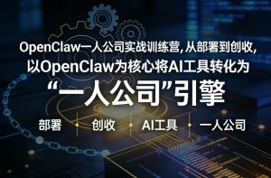 OpenClaw小龙虾+一人公司实战训练营，从部署到创收，将AI工具转化为“一人公司”引擎，低成本变现-网创项目