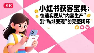 小红书获客宝典：快速实现从“内容生产”到“私域变现”的完整闭环-网创项目