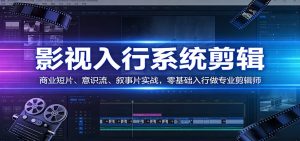 影视系统剪辑，商业短片、意识流、叙事片实战，零基础入行做专业剪辑师-网创项目