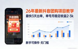 26年最新抖音团购项目教学,0门槛,最快3天出单,单号月稳定收益2-3k-网创项目