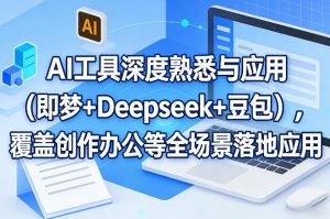 AI工具深度熟悉与应用(即梦+Deepseek+豆包),覆盖创作办公等全场景落地应用-网创项目
