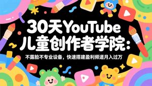 30天YouTube儿童创作者学院:不露脸不专业设备,快速搭建盈利频道月入过万-网创项目