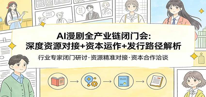 AI漫剧全产业链闭门会：深度资源对接+资本运作+发行路径解析-网创项目