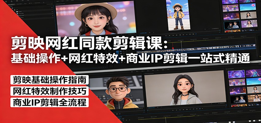 剪映网红同款剪辑：基础操作+网红特效+商业IP剪辑一站式精通-网创项目
