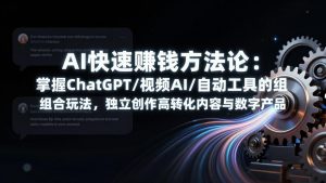 AI快速赚钱方法论：掌握ChatGPT/视频AI/自动化工具的组合玩法，独立创作高转化内容与数字产品-网创项目