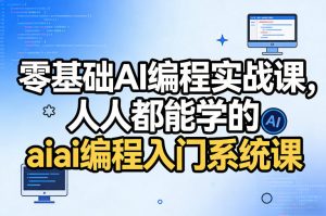 零基础AI编程实战课，人人都能学的ai编程入门系统课-网创项目