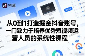 从0到1打造掘金抖音账号，一门致力于培养优秀短视频运营人员的系统性课程-网创项目