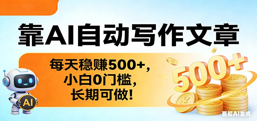 靠AI自动写作文章，每天稳赚500+，小白0门槛，长期可做！-网创项目