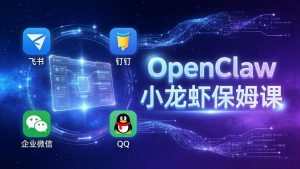 OpenClaw小龙虾保姆课： Windows/macOS/Linux/Docker全系统安装，飞书+钉钉+企业微信+QQ 全接入-网创项目