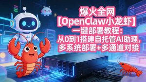 爆火全网【OpenClaw 小龙虾】一键部署教程：从0到1搭建自托管AI助理，多系统部署+多通道对接-网创项目