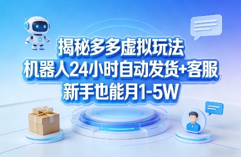 揭秘多多虚拟玩法，机器人24小时自动发货+客服，新手也能月1-5W！-网创项目
