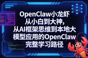 OpenClaw小龙虾从小白到大神,从AI框架思维到本地大模型应用的OpenClaw完整学习路径-网创项目