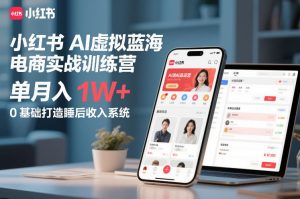 小红书AI虚拟蓝海电商实战训练营,单月入1W+,0基础打造睡后收入系统(更新)-网创项目