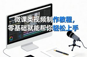 微课类视频制作教程，零基础就能帮你轻松上手-网创项目