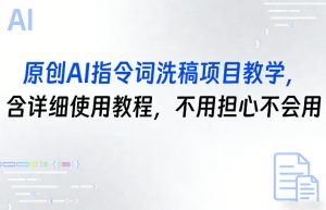 原创AI指令词洗稿项目教学，含详细使用教程，不用担心不会用-网创项目