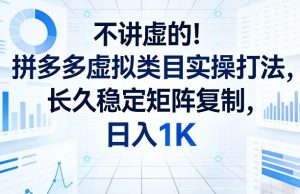 不讲虚的！拼多多虚拟类目实操打法，长久稳定矩阵复制，日入1K【揭秘】-网创项目