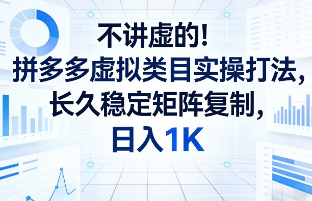 不讲虚的！拼多多虚拟类目实操打法，长久稳定矩阵复制，日入1K【揭秘】-网创项目
