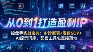 操盘手实战宝典：IP诊断表+发售SOP+AI提示词库，配套工具包直接落地，从0到1打造盈利IP-网创项目