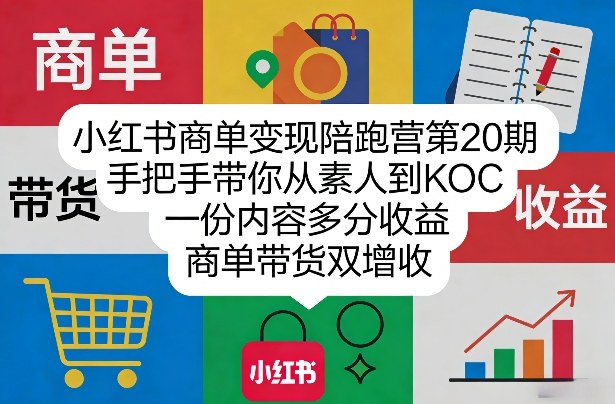 小红书商单变现陪跑营第20期，手把手带你从素人到KOC，一份内容多分收益，商单带货双增收-网创项目