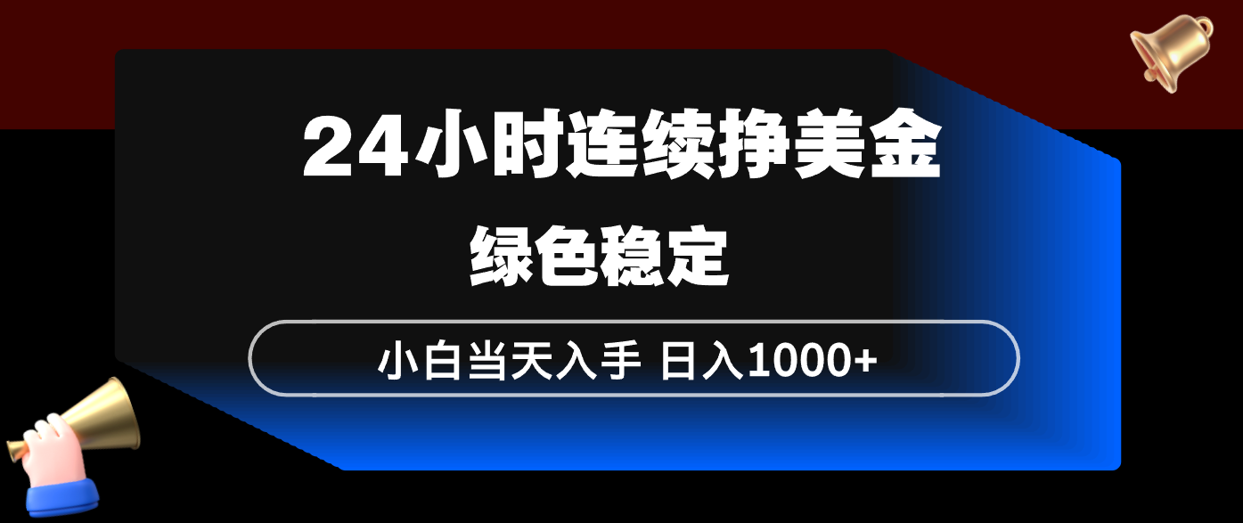 24小时连续断挣美金，小白当天上手，简单易操作，绿色稳定，日入1000+-网创项目