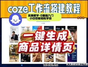 coze扣子智能体一键生成商品详情页，实操教学，0基础入门小白也能轻松学会-网创项目