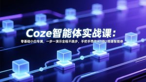 Coze智能体实战课:零基础小白专属,一步一演示全程不跳步,手把手带你从0到1搭建智能体-网创项目