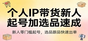 个人IP带货新人起号加选品速成：新人零门槛起号，选品跟品快速出单-网创项目