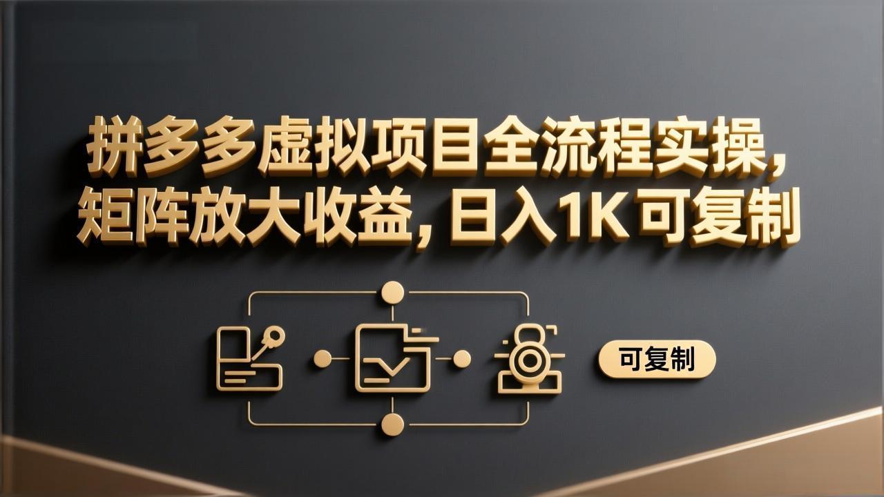 拼多多虚拟项目全流程实操，矩阵放大收益，日入 1K 可复制-网创项目