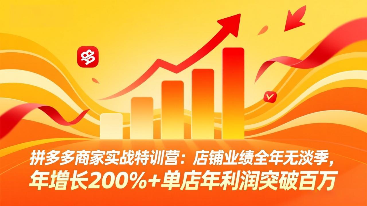 拼多多商家实战特训营：店铺业绩全年无淡季，年增长200%+单店年利润突破百万(26年3月更新-网创项目