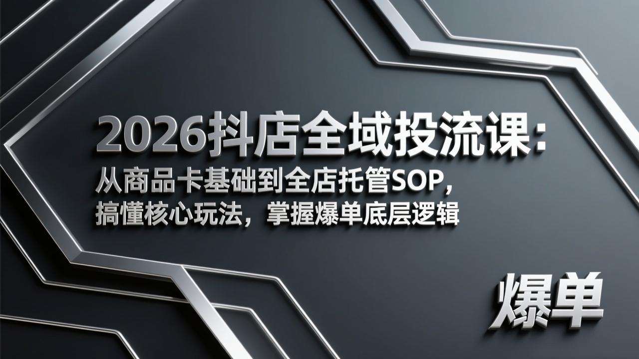 2026抖店全域投流课：从商品卡基础到全店托管SOP，搞懂核心玩法，掌握爆单底层逻辑-网创项目